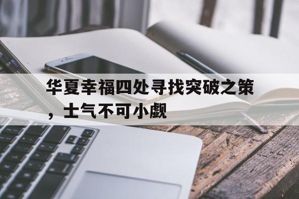 华夏幸福四处寻找突破之策，士气不可小觑的简单介绍