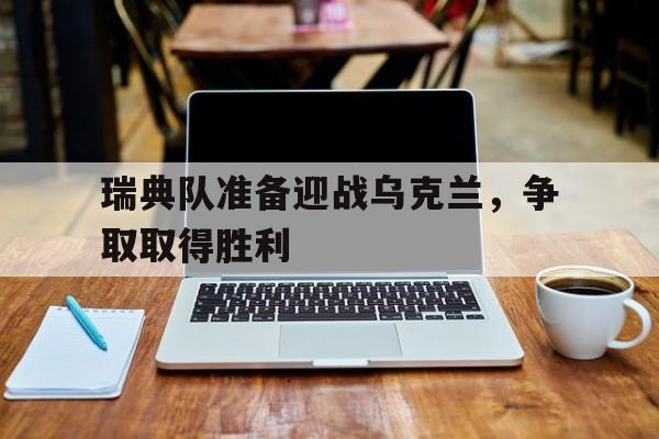 瑞典队准备迎战乌克兰，争取取得胜利