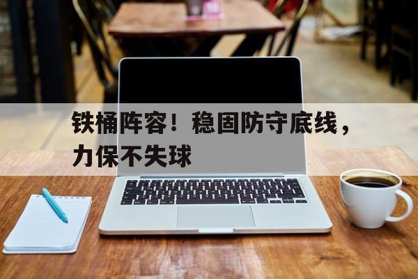 铁桶阵容！稳固防守底线，力保不失球的简单介绍