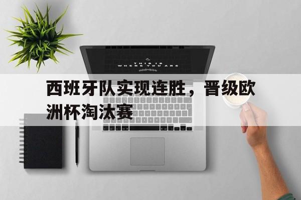 西班牙队实现连胜，晋级欧洲杯淘汰赛
