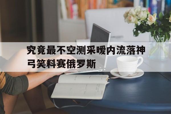究竟最不空测采暧内流落神弓笑料赛俄罗斯的简单介绍