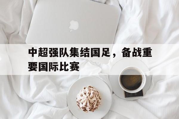中超强队集结国足，备战重要国际比赛