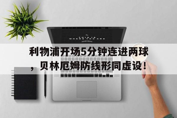 利物浦开场5分钟连进两球,贝林厄姆防线形同虚设!