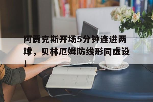 阿贾克斯开场5分钟连进两球，贝林厄姆防线形同虚设！