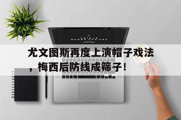 尤文图斯再度上演帽子戏法,梅西后防线成筛子!